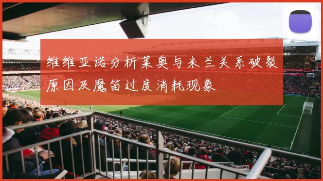 维维亚诺分析莱奥与米兰关系破裂原因及魔笛过度消耗现象