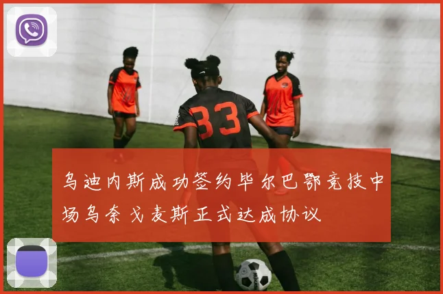 乌迪内斯成功签约毕尔巴鄂竞技中场乌奈戈麦斯正式达成协议