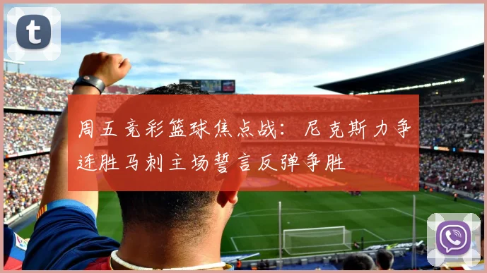 周五竞彩篮球焦点战：尼克斯力争连胜马刺主场誓言反弹争胜