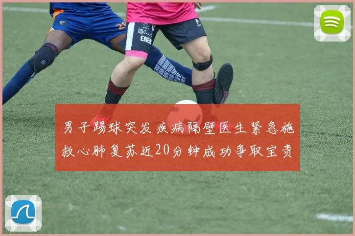 男子踢球突发疾病隔壁医生紧急施救心肺复苏近20分钟成功争取宝贵时间