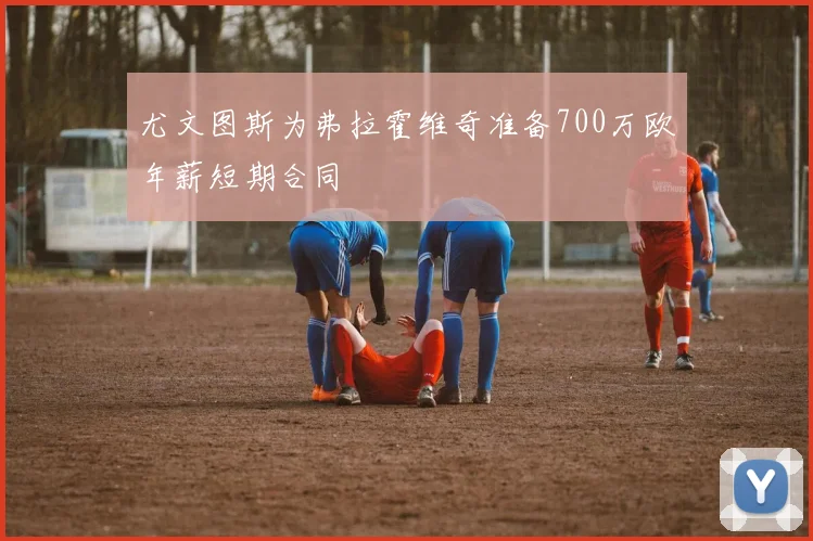尤文图斯为弗拉霍维奇准备700万欧年薪短期合同