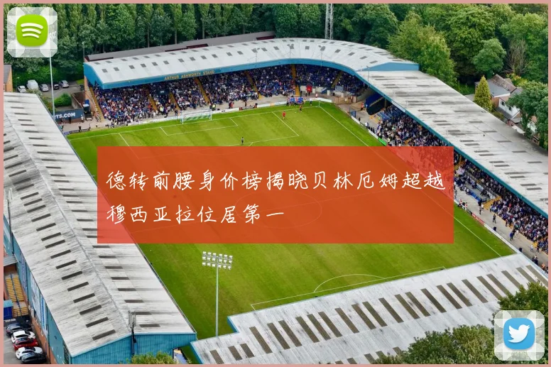 德转前腰身价榜揭晓贝林厄姆超越穆西亚拉位居第一