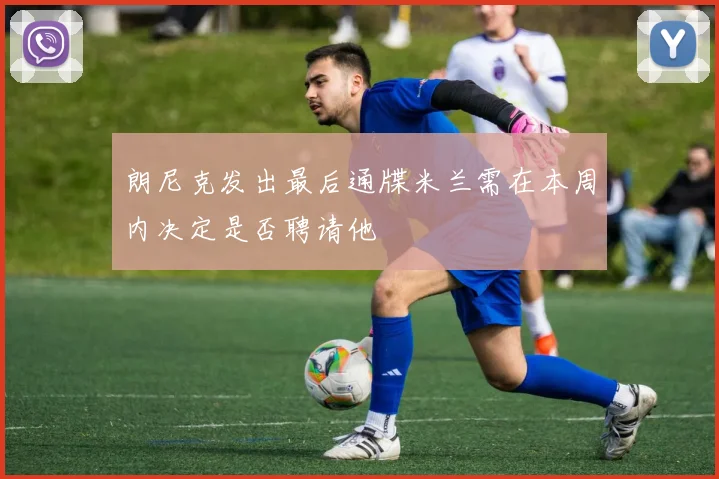 朗尼克发出最后通牒米兰需在本周内决定是否聘请他