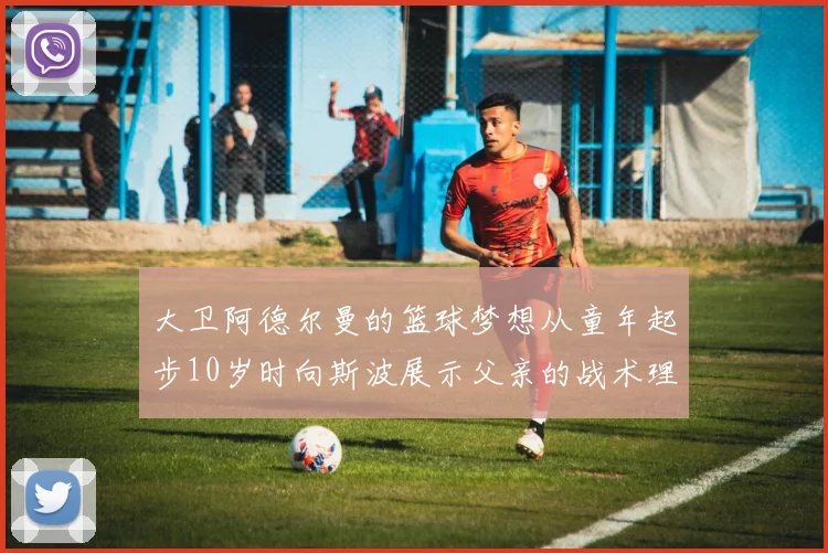 大卫阿德尔曼的篮球梦想从童年起步10岁时向斯波展示父亲的战术理念